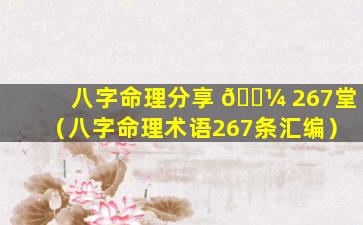 八字命理分享 🌼 267堂（八字命理术语267条汇编）